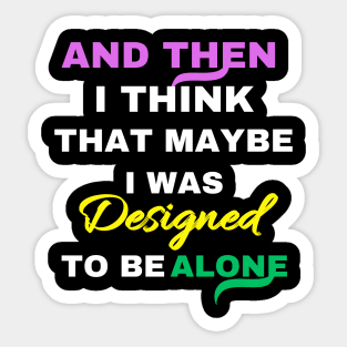 And Then I think That Maybe I was Designed To Be Alone Sticker